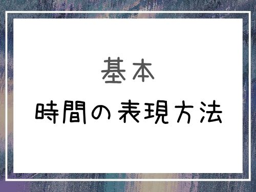 中国語 朝昼晩 何時 何分など時間に関する単語一覧と例文 基礎編