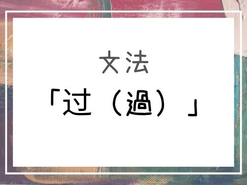 【中国語】過去の経験や動作の完了を表す過去形「过（過）」の意味と使い方 | our chinese