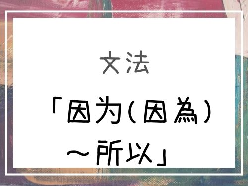 中国語 因为 因為 所以 だから 原因や理由 その結果を言うフレーズ 基礎編