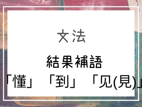 中国語 結果補語2 懂 到 见 見 基礎編