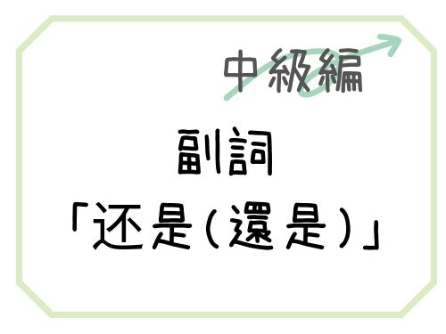 中国語 副詞的用法の还是 還是 の使い方を解説 Our Chinese